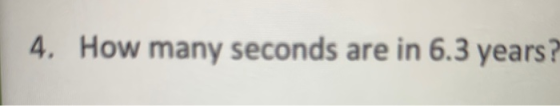 4. How many seconds are in 6.3 years?