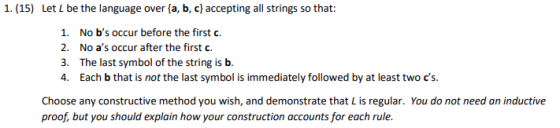 1. (15) Let L be the language over {a,b,c} accepting all strings so that: 1. No bs occur before the first c. 2. No as occur
