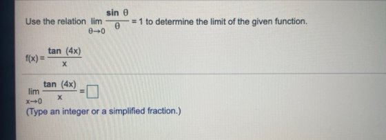 sin Use the relation lim 00 = 1 to determine the limit of the given function. tan (4x) f(x) = х tan (4) lim x0 Х (Type an int