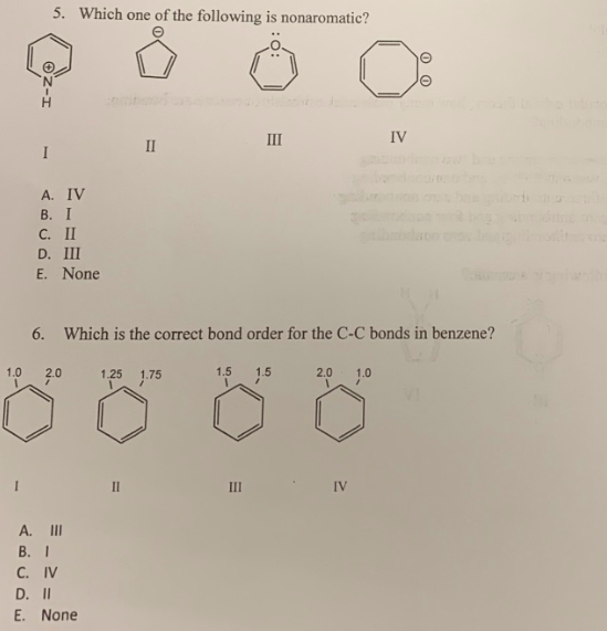 5. Which one of the following is nonaromatic? III IV I II A. IV B. I C. II D. III E. None 6. Which is the correct bond order
