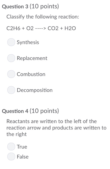 Question 3 (10 points) Classify the following reaction: C2H6 O2-> CO2 + H2O Synthesis Replacement Combustion Decomposition Qu