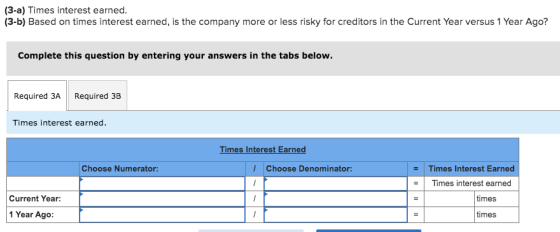(3-a) Times interest earned. (3-b) Based on times interest earned, is the company more or less risky for creditors in the Cur