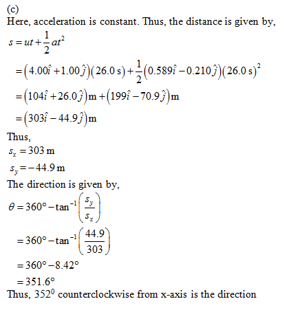 Here, acceleration is constant. Thus, the distance is given by, s = ut + _ at = (4.00^ +1.00)(26.0 s)-(0.589^-0.210)(26.0s)2