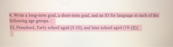 4. Write a long-term goal, a short-term goal, and an IO for language at each of the following age groups. : EI, Preschool, Ea