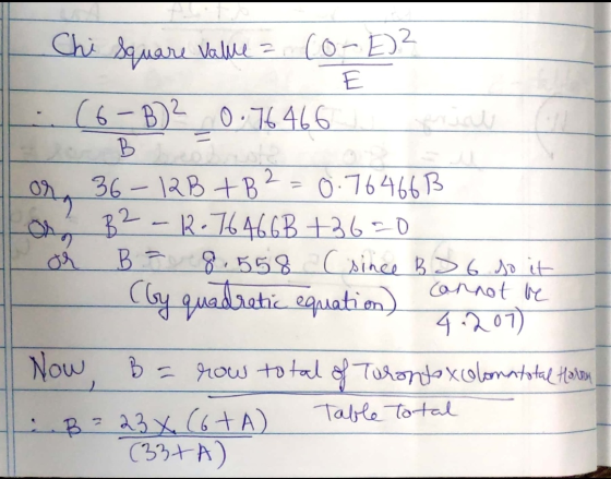 Chi Square Value = (o-E)? .. (6-B)² 0.76466 E ale or 36-12B + B2 = 0.764663 Lo B2 - 2.764663 +36=0 or B = 8.558 Csince BS 6.