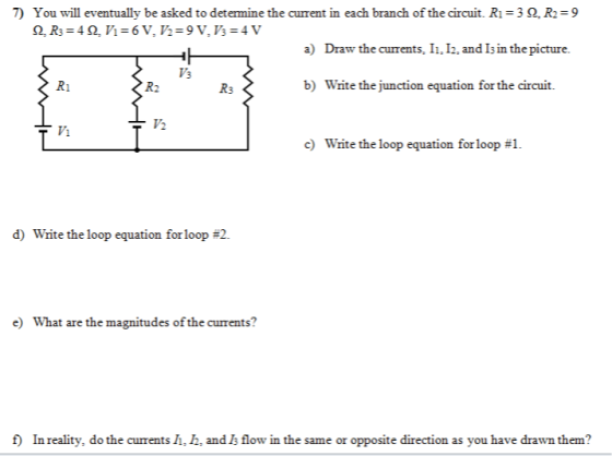 7) You will eventually be asked to determine the current in each branch of the circuit. Ri=30. R2=9 2. R3 = 4 . Vi=6 V. 72=9V