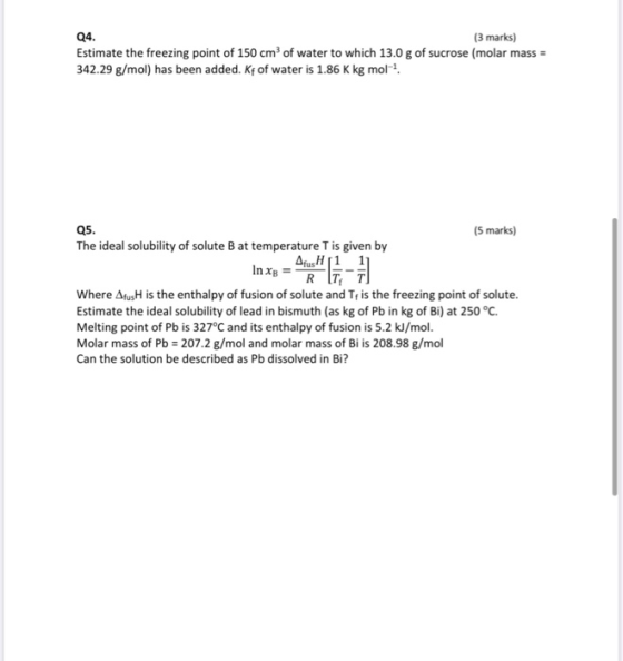 Q4. (3 marks) Estimate the freezing point of 150 cm of water to which 13.0 g of sucrose (molar mass = 342.29 g/mol) has been