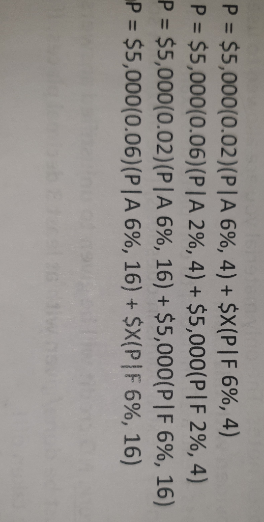 P = $5,000(0.02)(PIA 6%, 4) + $X(P|F 6%, 4) P = $5,000(0.06)(PIA 2%, 4)+ $5,000(PIF 2%, 4) P = $5,000(0.02)(P|A 6%, 16) + $5,