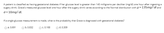 A patient is classified as having gestational diabetes if her glucose level is greater than 140 milligrams per deciliter (mg/