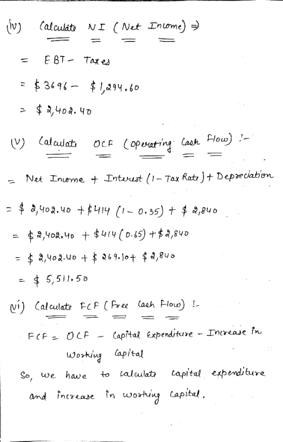 lg calculate NI ( Net Income) =) = EBT - Taxes = $3696- $1,294.60 = $ 2,408.40 ♡ Calculate OCf Coperating cash flow)!- = = =