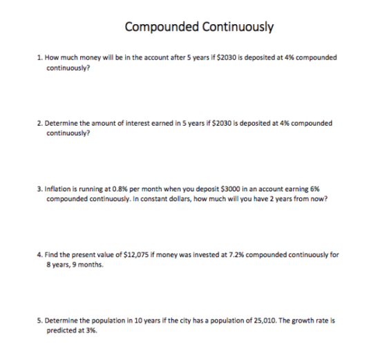 Compounded Continuously 1. How much money will be in the account after 5 years if $2030 is deposited at 4% compounded continu