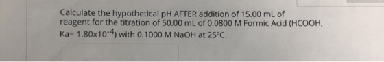 Calculate the hypothetical pH AFTER addition of 15.00 mL of reagent for the titration of 50.00 mL of 0.0800 M Formic Acid (HC
