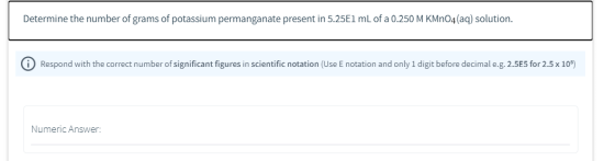 Determine the number of grams of potassium permanganate present in 5.25E1 mL of a 0.250 M KMnO4(aq) solution. 0 Respond with