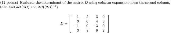 (12 points) Evaluate the determinant of the matrix D using cofactor expansion down the second column, then find det(3D) and d