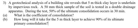 3) A geotechnical analysis of a building site reveals that 5 m thick clay layer is underlain by impervious rock. A 50 mm thic