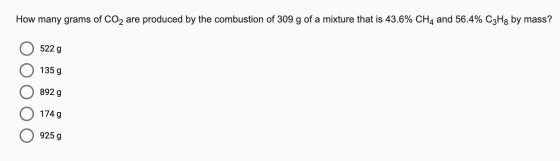 How many grams of CO2 are produced by the combustion of 309 g of a mixture that is 43.6% CH4 and 56.4% C3H7 by mass? 5229 O 1