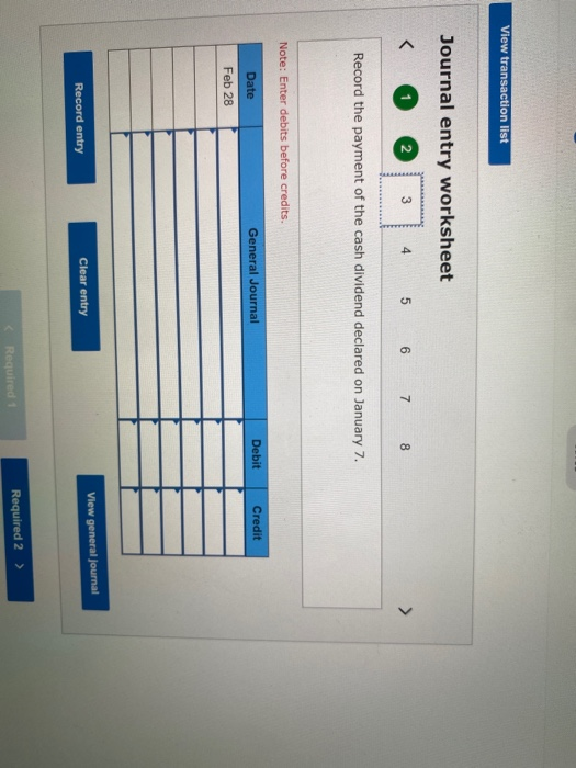 View transaction list Journal entry worksheet < 3 5 6 7 8 Record the payment of the cash dividend declared on January 7. Note
