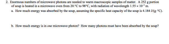 2. Enormous numbers of microwave photons are needed to warm macroscopic samples of matter. A 252 g portion of soup is heated