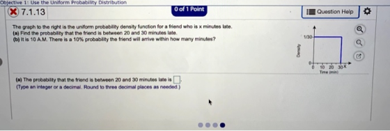 Objective 1: Use the Uniform Probability Distribution 7.1.13 0 of 1 Point Question Help The graph to the right in the uniform