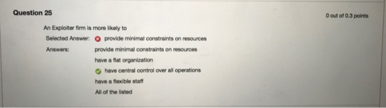 Question 25 O out of 0.3 points An Exploiter firm is more likely to Selected Answer: provide minimal constraints on resources
