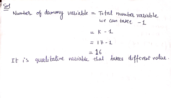 • Number of deummy variable = Total number variable we can take - 1 = K - 1 = 17-1 = 16 qualitative valiable that takes diffe