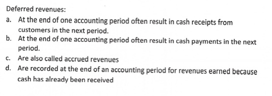Deferred revenues: a. At the end of one accounting period often result in cash receipts from customers in the next period. b.
