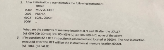 2. After initialization a user executes the following instructions: ORGO 0000 MOV A, #30H 0002 PUSH A 0003 LCALL 0500H 0006 .