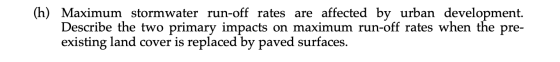 (h) Maximum stormwater run-off rates are affected by urban development. Describe the two primary impacts on maximum run-off r