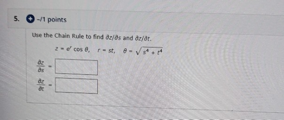 5. -11 points Use the Chain Rule to find dz/ds and Oz/t. z = e cose, r = st. - V 54 + 4