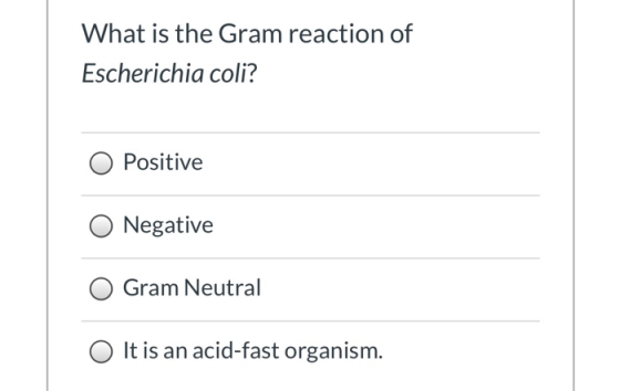 What is the Gram reaction of Escherichia coli? Positive Negative Gram Neutral It is an acid-fast organism.