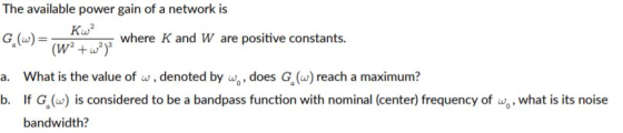 The available power gain of a network is Kw? G (w)= where K and W are positive constants. (W? +w?) a. What is the value of w,