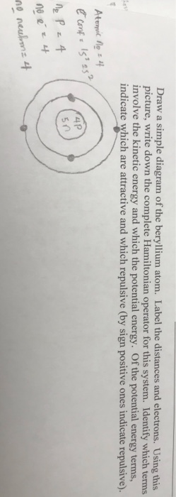 Draw a simple diagram of the beryllium atom. Label the distances and electrons. Using this picture, write down the complete H