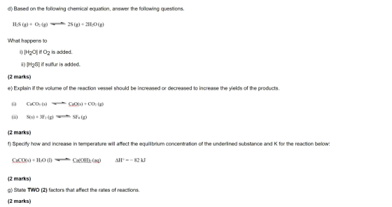 d) Based on the following chemical equation, answer the following questions. H2S (g) + O2(g) 28 (g) + 2H20 (g) What happens t
