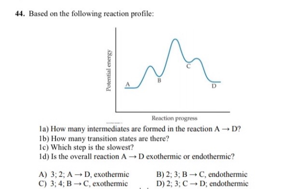 44. Based on the following reaction profile: Potential energy m B D Reaction progress la) How many intermediates are formed i