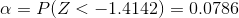 \alpha = P(Z < - 1.4142) = 0.0786