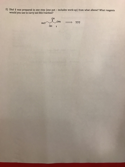 2) Diol 1 was prepared in one step (one pot - includes work-up) from what alkene? What reagents would you use to carry out th