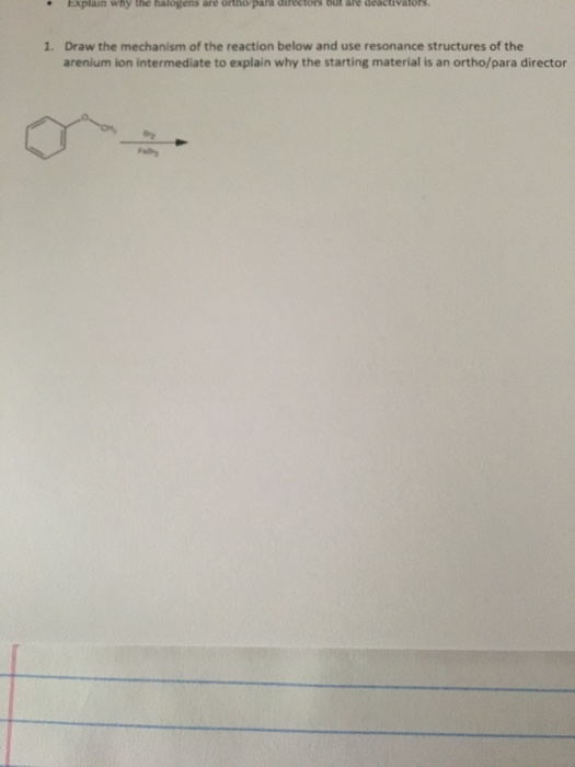 • Explain why the halogens are orthopars dilectons but are deactivators 1. Draw the mechanism of the reaction below and use r