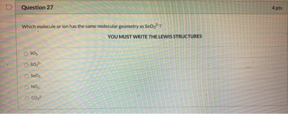 Question 27 4 pts Which molecule or ion has the same molecular geometry as Seo 2? YOU MUST WRITE THE LEWIS STRUCTURES SO, 50,