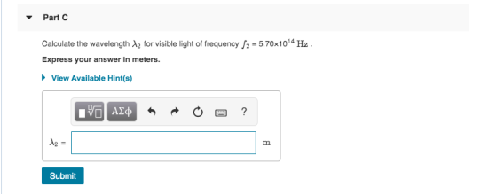 Part C Calculate the wavelength 12 for visible light of frequency f2 = 5.70x1014 Hz Express your answer in meters. View Avail