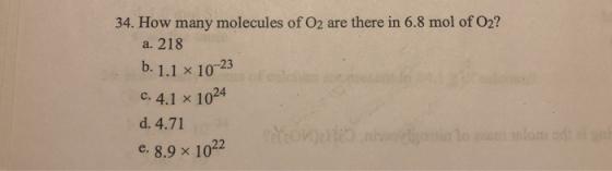34. How many molecules of O2 are there in 6.8 mol of O2? a. 218 b. 1.1 x 10-23 C. 4.1 x 1024 d. 4.71 e. 8.9 x 1022