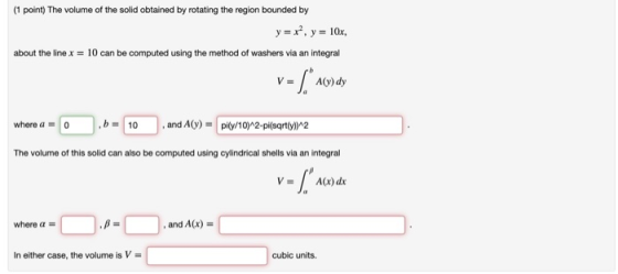 (1 point) The volume of the solid obtained by rotating the region bounded by y = x, y = 10x, about the line x = 10 can be com