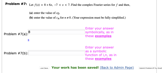 Problem #7: Let f(x) = 8 +6x, -7 < x < 7. Find the complex Fourier series for f and then, (a) enter the value of co. (b) ente