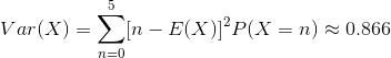 Var(X) = \sum_{n=0}^{5}[n-E(X)]^{2} P(X=n) \approx 0.866