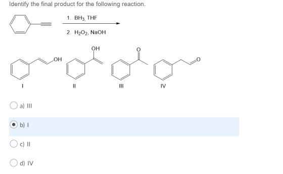 Identify the final product for the following reaction. 1. BH3. THE 2. H2O2, NaOH OH OH II IV a) III b) c) II d) IV