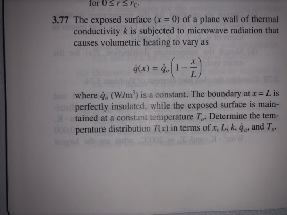 3.77 The exposed surface (x= 0) of a plane wall of thermal conductivity k is subjected to microwave radiation that causes volumetric heating to vary as where qo (W/m) is a constant. The boundary at x = L is perfectly insulated, while the exposed surface is main- tained at a constant temperature To. Determine the tem- perature distribution T(a) in terms of x, L, k, 4or and T