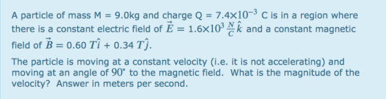 A particle of mass M there is a constant electric field of E 1.6x103 & field of B = 0.60 Ti + 0.34 TA. 9.0kg and charge Q -7.