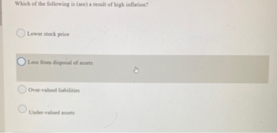 Which of the following is (are) a result of high inflation? Lower stock price Loss from disposal of assets Over-valued liabil