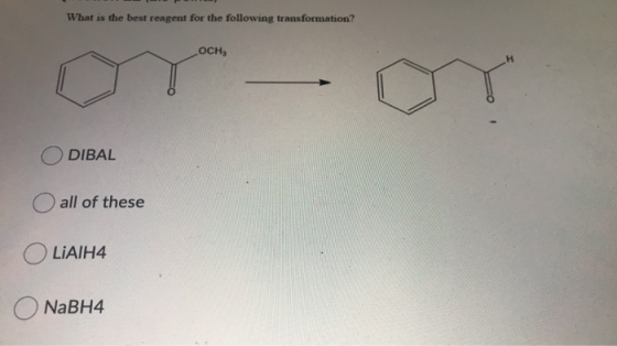 What is the best reagent for the following transformation? OCH, H - DIBAL all of these LiAIH4 NaBH4