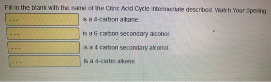 Fill in the blank with the name of the Citric Acid Cycle intermediate described. Watch Your Spelling is a 4-carbon alkane. .