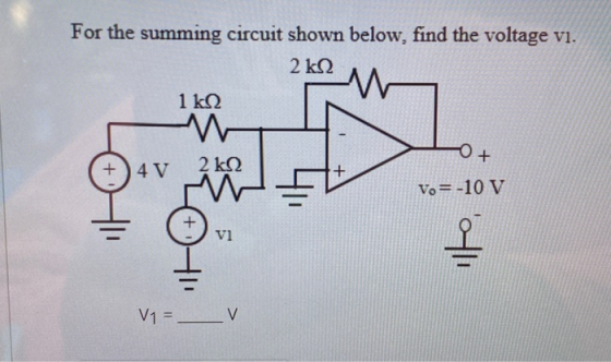 For the summing circuit shown below, find the voltage vi. 2k2 W 1k2 +) 4 V 2ko t Vo=-10 V vl 에 V1= V